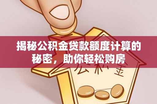衢江揭秘公积金贷款额度计算的秘密，助你轻松购房