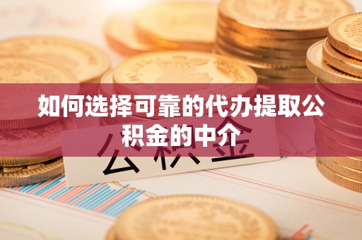 衢江如何选择可靠的代办提取公积金的中介
