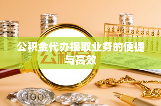 衢江公积金代办提取业务的便捷与高效