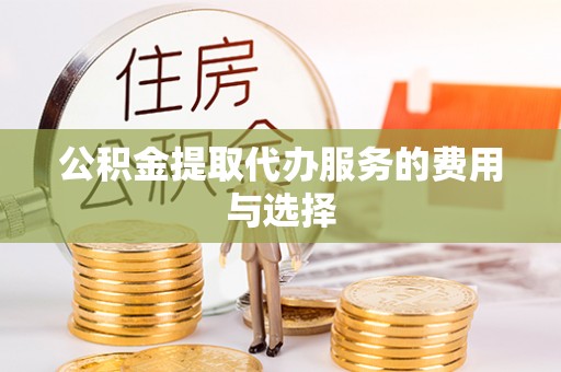 衢江公积金提取代办服务的费用与选择
