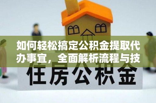 衢江如何轻松搞定公积金提取代办事宜，全面解析流程与技巧