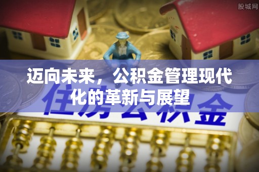 衢江迈向未来，公积金管理现代化的革新与展望