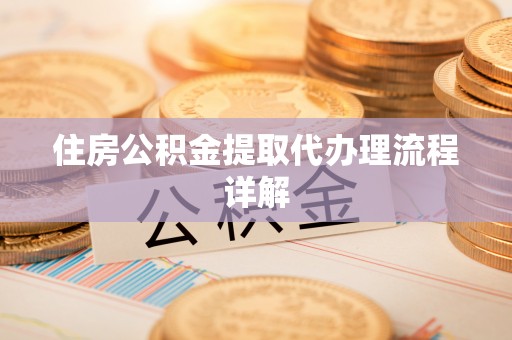 衢江住房公积金提取代办理流程详解