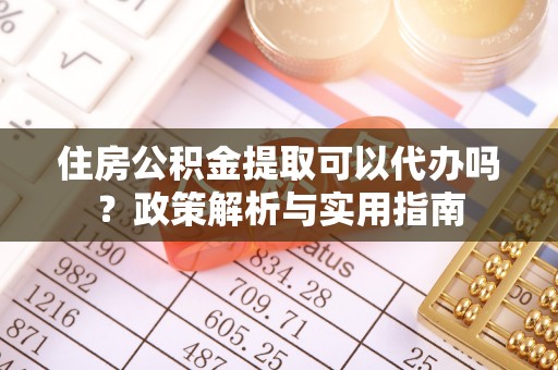 衢江住房公积金提取可以代办吗？政策解析与实用指南