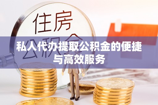 衢江私人代办提取公积金的便捷与高效服务