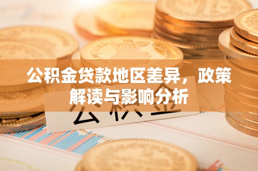 衢江公积金贷款地区差异，政策解读与影响分析
