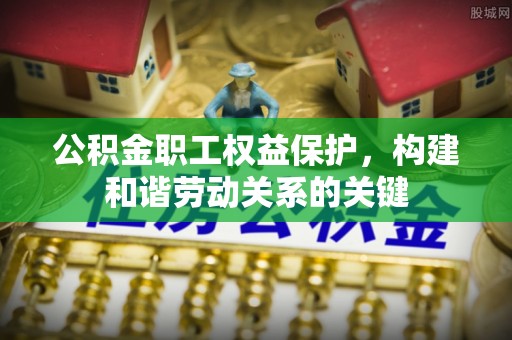 衢江公积金职工权益保护，构建和谐劳动关系的关键