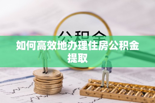 衢江如何高效地办理住房公积金提取
