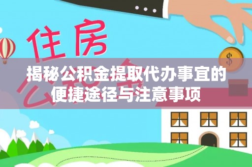 衢江揭秘公积金提取代办事宜的便捷途径与注意事项