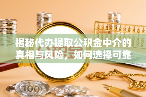 衢江揭秘代办提取公积金中介的真相与风险，如何选择可靠的第三方服务