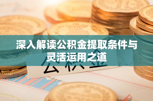 衢江深入解读公积金提取条件与灵活运用之道