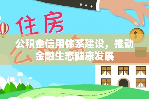 衢江公积金信用体系建设，推动金融生态健康发展