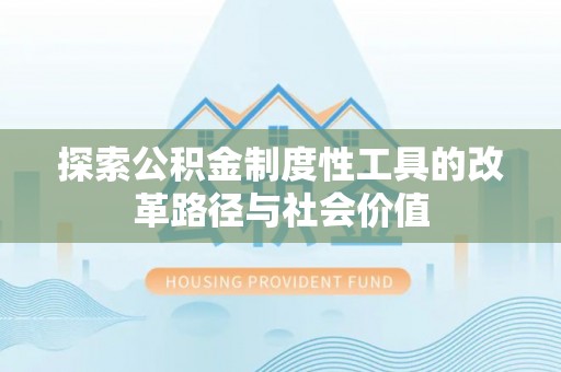 衢江探索公积金制度性工具的改革路径与社会价值