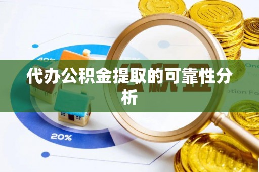 衢江代办公积金提取的可靠性分析