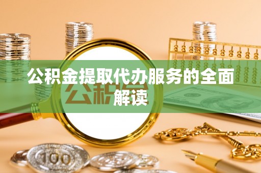 衢江公积金提取代办服务的全面解读