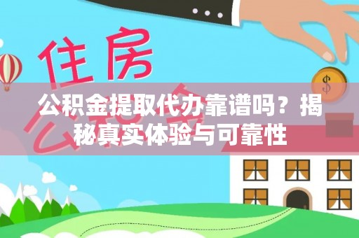 衢江公积金提取代办靠谱吗？揭秘真实体验与可靠性