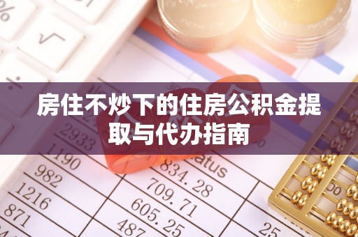 衢江房住不炒下的住房公积金提取与代办指南