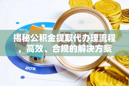 衢江揭秘公积金提取代办理流程，高效、合规的解决方案