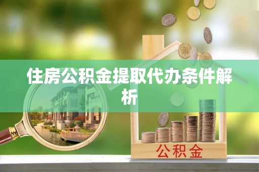 衢江住房公积金提取代办条件解析