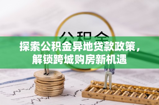 衢江探索公积金异地贷款政策，解锁跨城购房新机遇