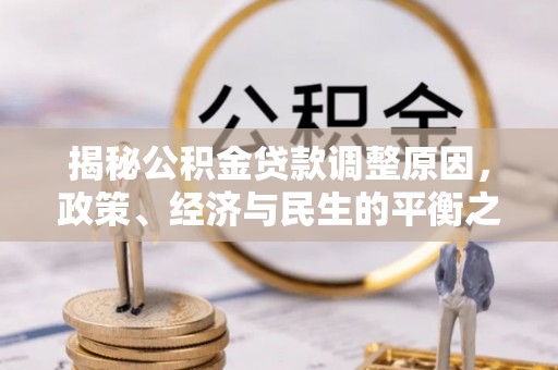 衢江揭秘公积金贷款调整原因，政策、经济与民生的平衡之道