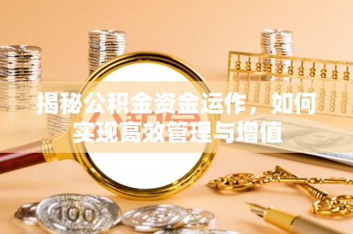 衢江揭秘公积金资金运作，如何实现高效管理与增值