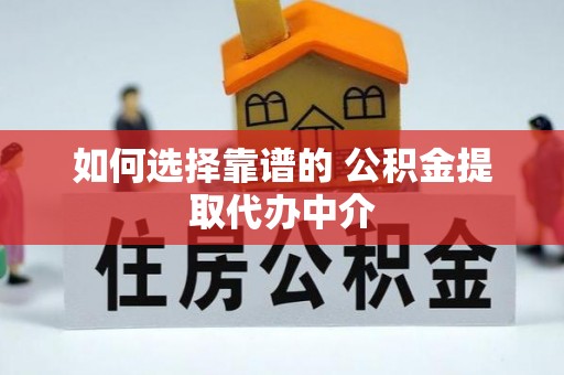 衢江如何选择靠谱的 公积金提取代办中介