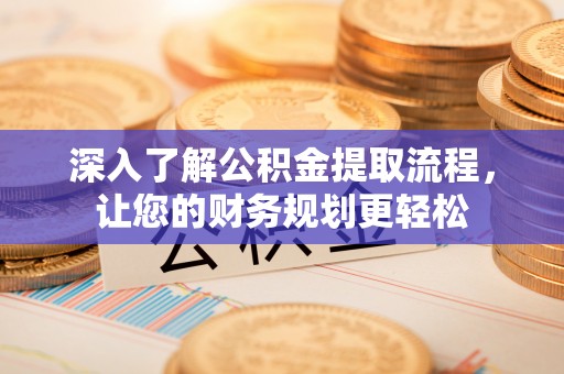 衢江深入了解公积金提取流程，让您的财务规划更轻松
