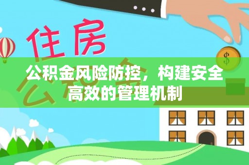 衢江公积金风险防控，构建安全高效的管理机制