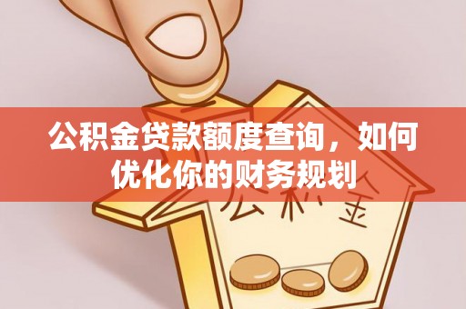 衢江公积金贷款额度查询，如何优化你的财务规划