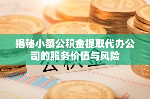 衢江揭秘小额公积金提取代办公司的服务价值与风险