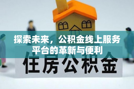 衢江探索未来，公积金线上服务平台的革新与便利