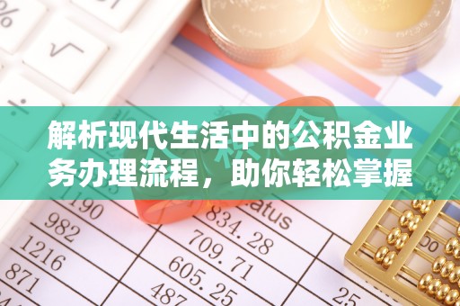 衢江解析现代生活中的公积金业务办理流程，助你轻松掌握关键步骤