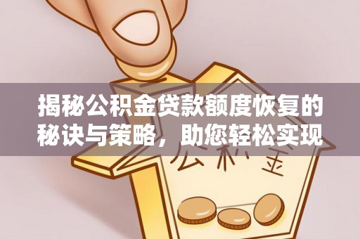 衢江揭秘公积金贷款额度恢复的秘诀与策略，助您轻松实现购房梦想