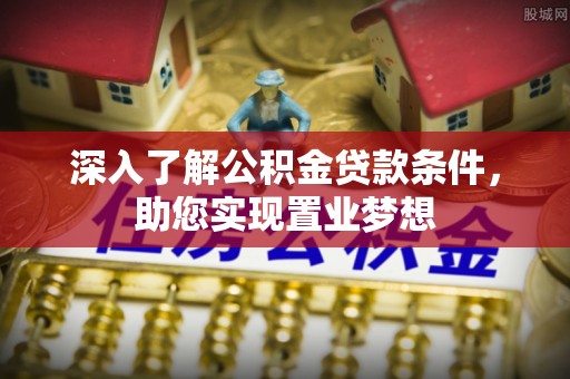 衢江深入了解公积金贷款条件，助您实现置业梦想