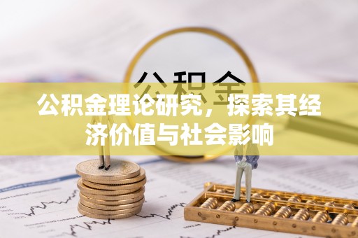 衢江公积金理论研究，探索其经济价值与社会影响