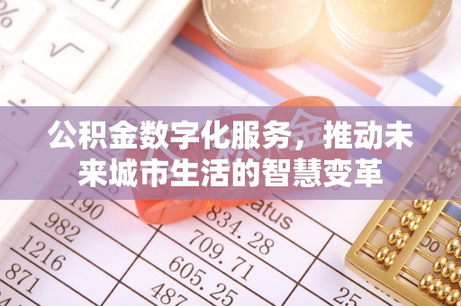 衢江公积金数字化服务，推动未来城市生活的智慧变革
