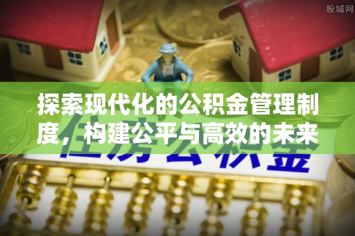 衢江探索现代化的公积金管理制度，构建公平与高效的未来