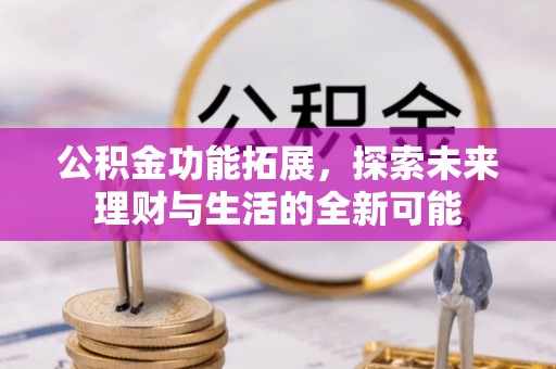 衢江公积金功能拓展，探索未来理财与生活的全新可能