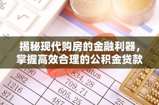 衢江揭秘现代购房的金融利器，掌握高效合理的公积金贷款流程