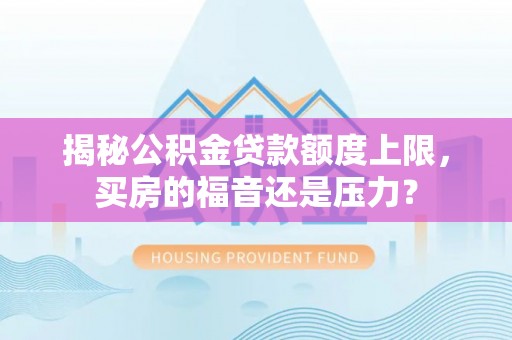 衢江揭秘公积金贷款额度上限，买房的福音还是压力？